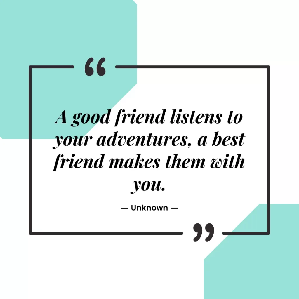A good friend listens to your adventures, a best friend makes them with you