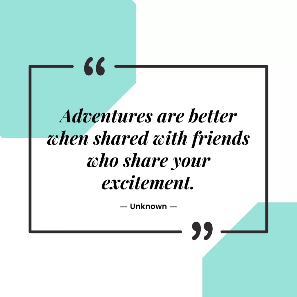 Adventures are better when shared with friends who share your excitement