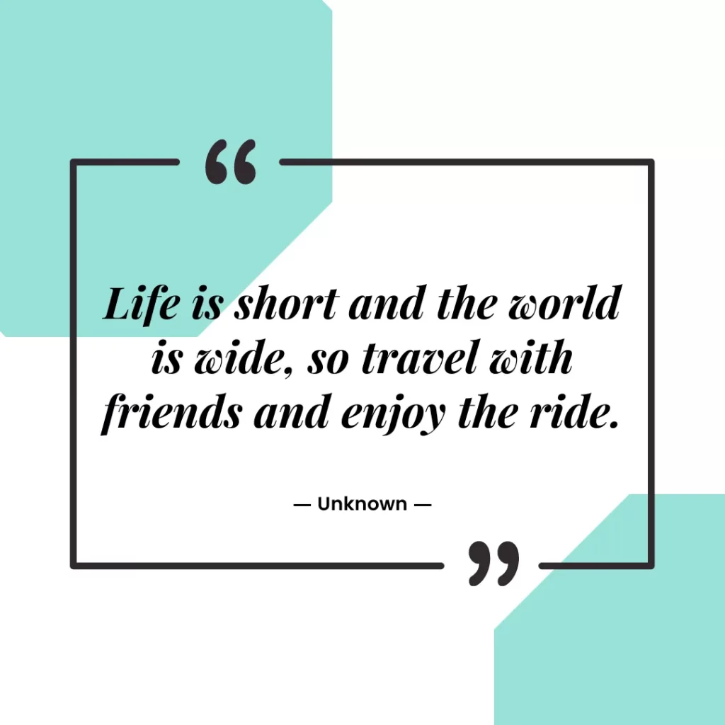 Life is short and the world is wide, so travel with friends and enjoy the ride