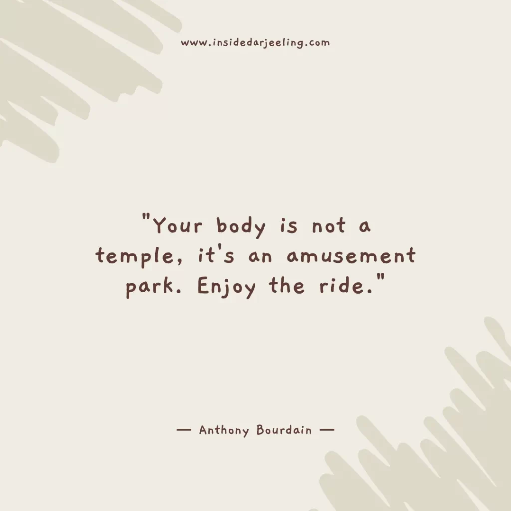 Your body is not a temple, it's an amusement park. Enjoy the ride