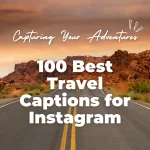 100 Best Travel Captions for Instagram: Capturing Your Adventures